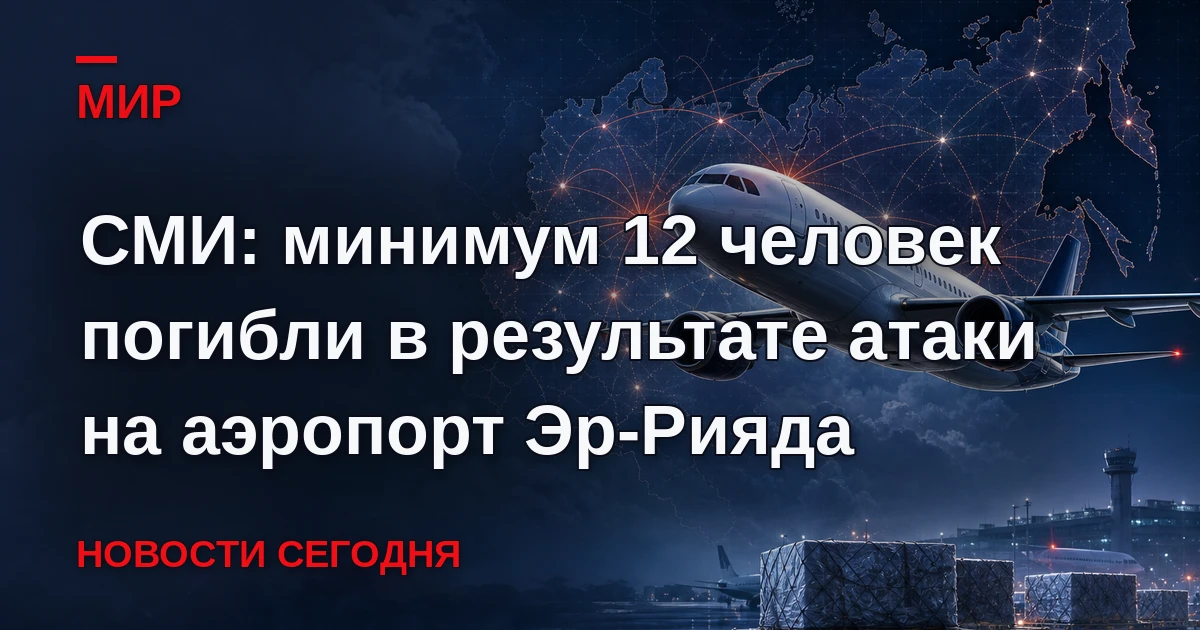 Минимум 12 человек погибли в результате атаки на аэропорт Эр-Рияда, сообщает американск...