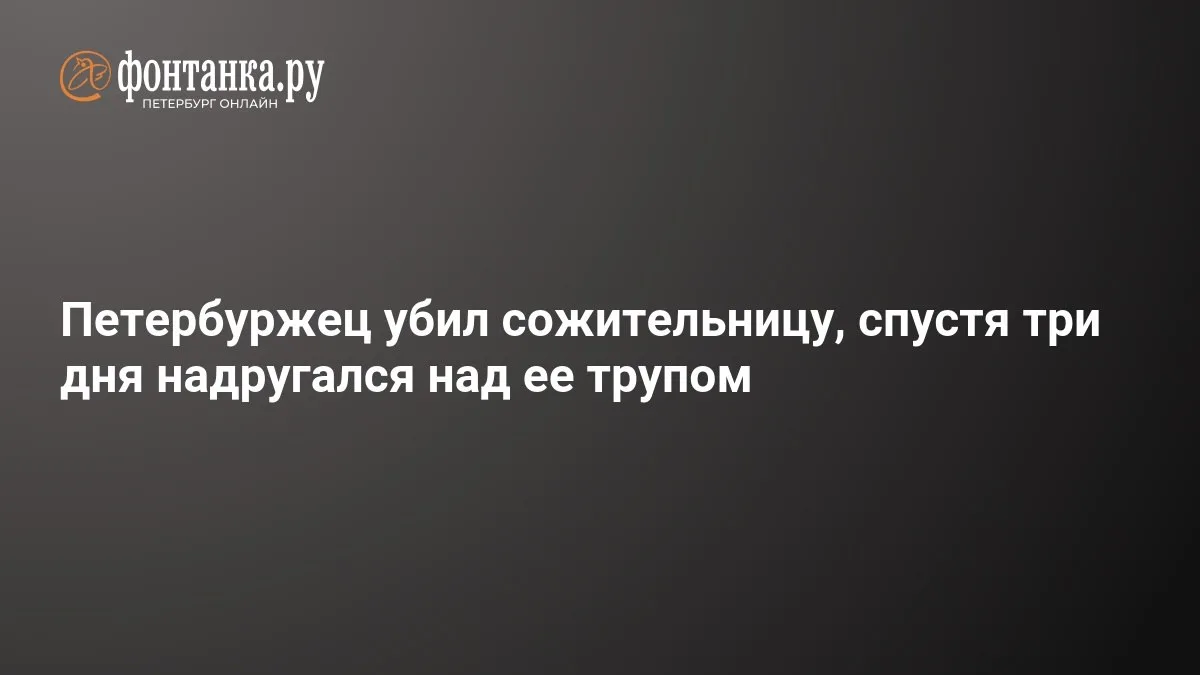 🔴 Петербуржец убил сожительницу, спустя три дня надругался над ее трупом