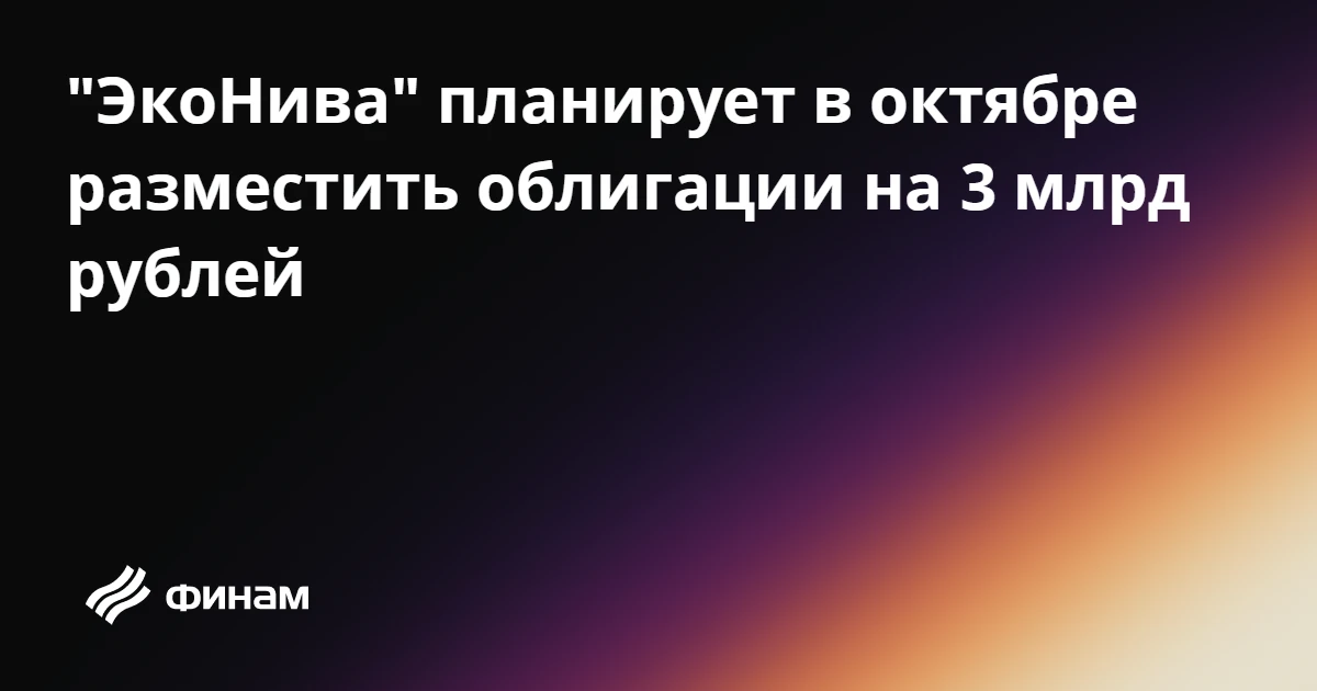 "ЭкоНива" планирует в октябре разместить облигации на 3 млрд рублей