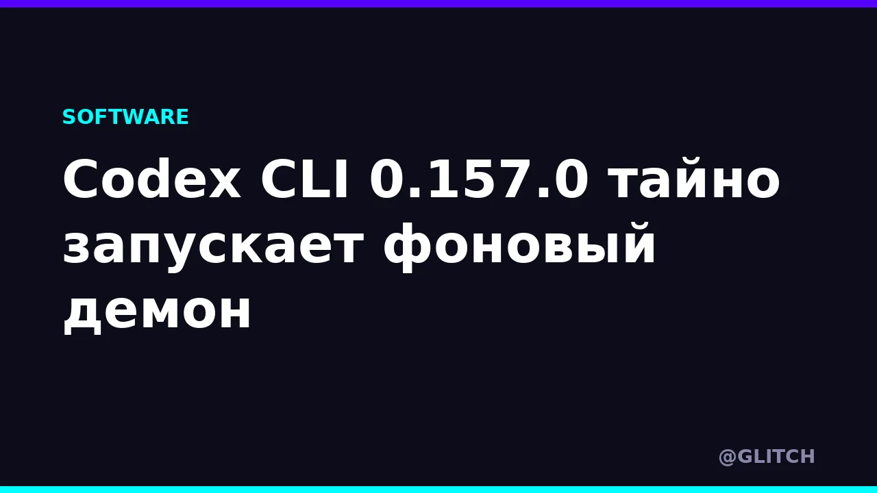 Codex CLI 0.157.0 тайно запускает фоновый демон
