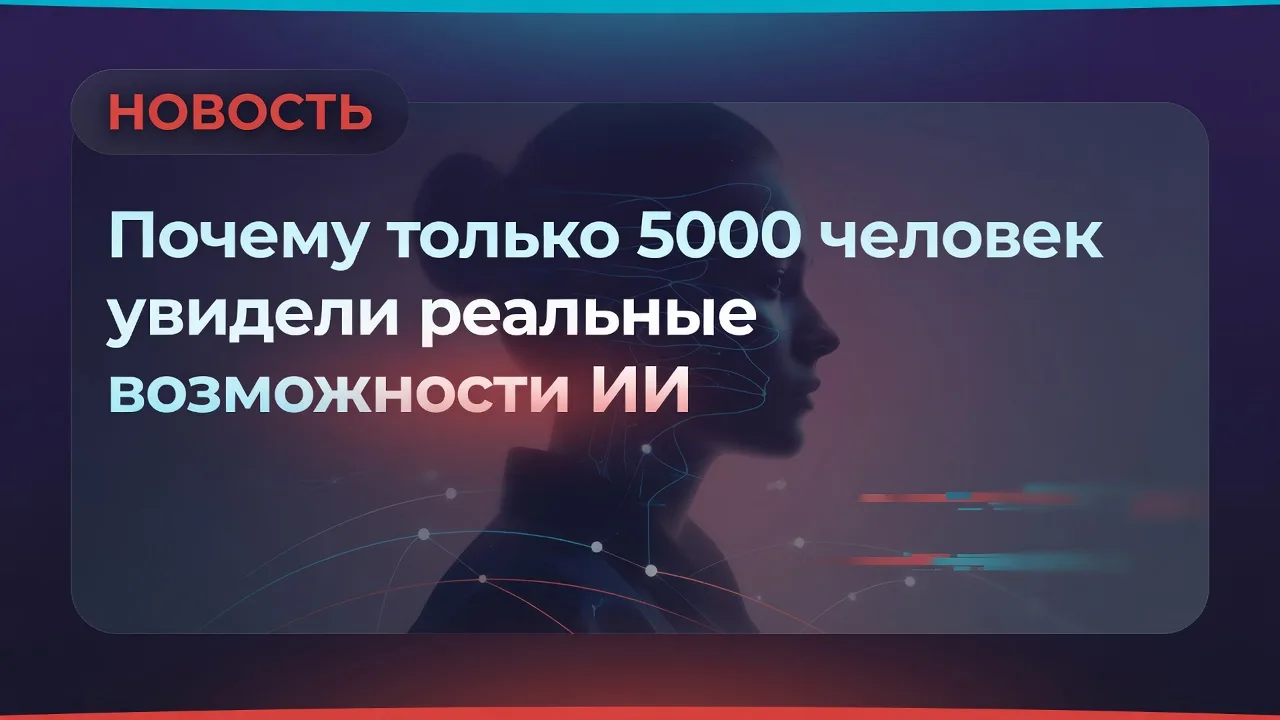 Почему только 5000 человек увидели реальные возможности ИИ