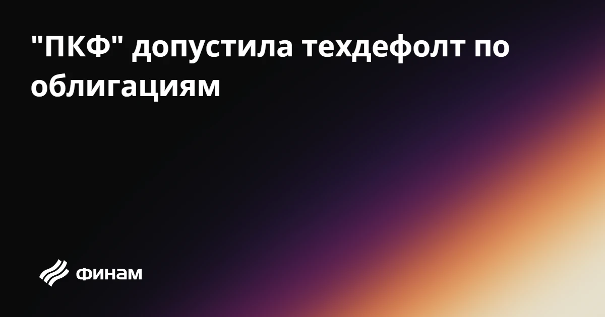 "ПКФ" допустила техдефолт по облигациям