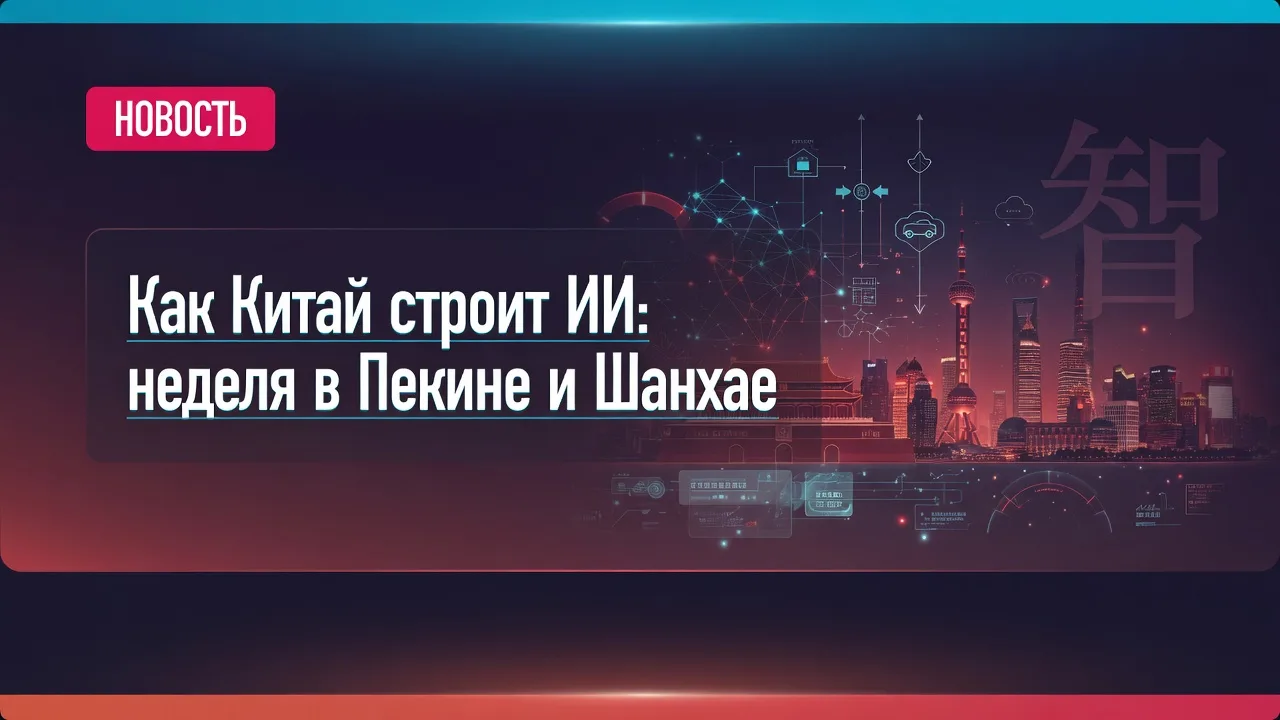 Как Китай строит ИИ: неделя в Пекине и Шанхае