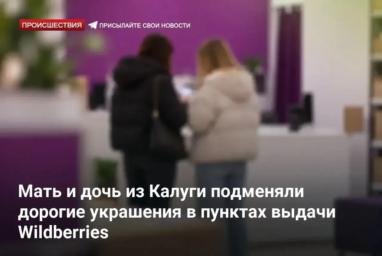 Мать и дочь из Калуги подменяли дорогие украшения в пунктах выдачи Wildberries