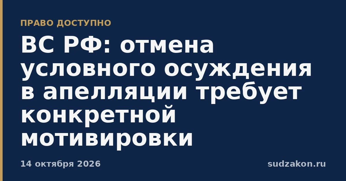 ⚖️ ВС РФ: отменять условное наказание в апелляции можно только с конкретными причинами