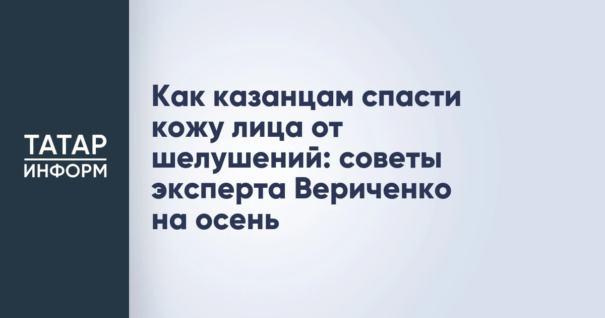 Как казанцам спасти кожу лица от шелушений: советы эксперта Вериченко на осень