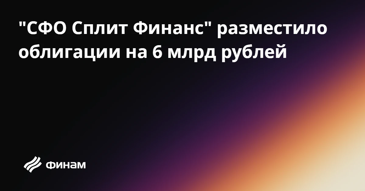 "СФО Сплит Финанс" разместило облигации на 6 млрд рублей