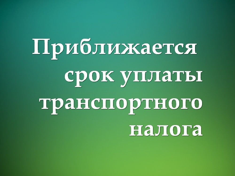 ПРИБЛИЖАЕТСЯ  СРОК УПЛАТЫ ТРАНСПОРТНОГО НАЛОГА