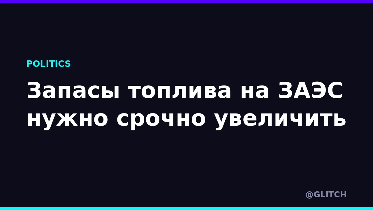 Запасы топлива на ЗАЭС нужно срочно увеличить
