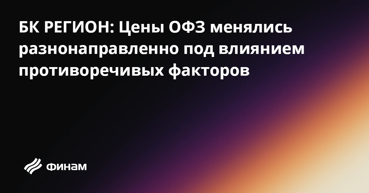 БК РЕГИОН: Цены ОФЗ менялись разнонаправленно под влиянием противоречивых факторов