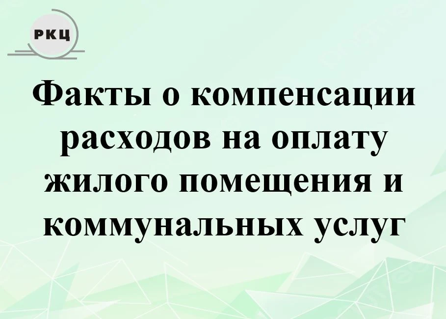 Факты о компенсации расходов на оплату жилого помещения и коммунальных услуг: