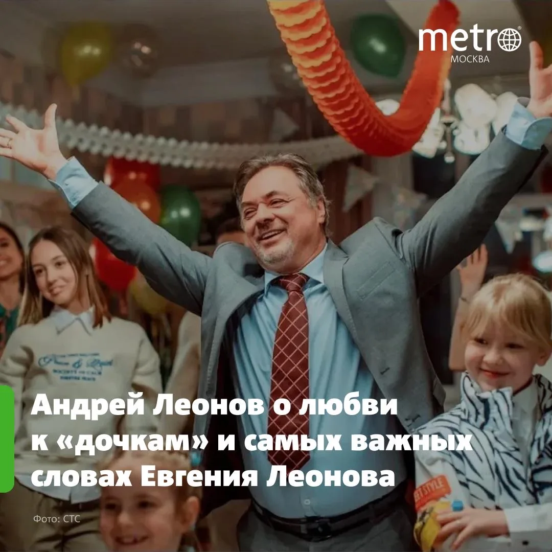 «Советы отца я теперь даю и своим детям»: Андрей Леонов о любви к «дочкам» и самых важн...