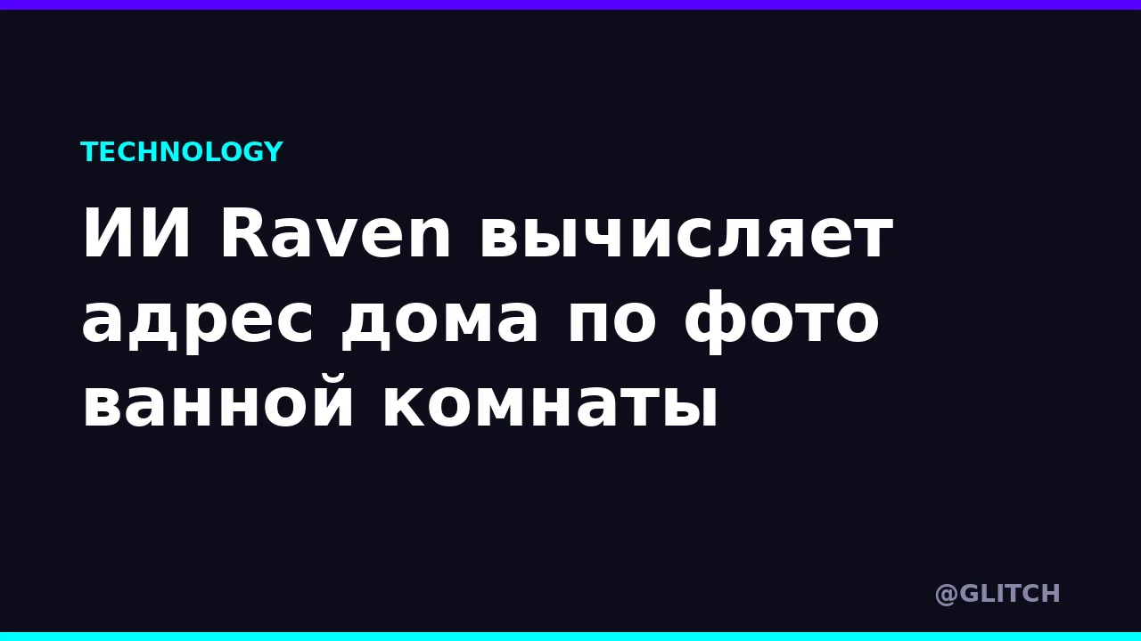 ИИ Raven вычисляет адрес дома по фото ванной комнаты