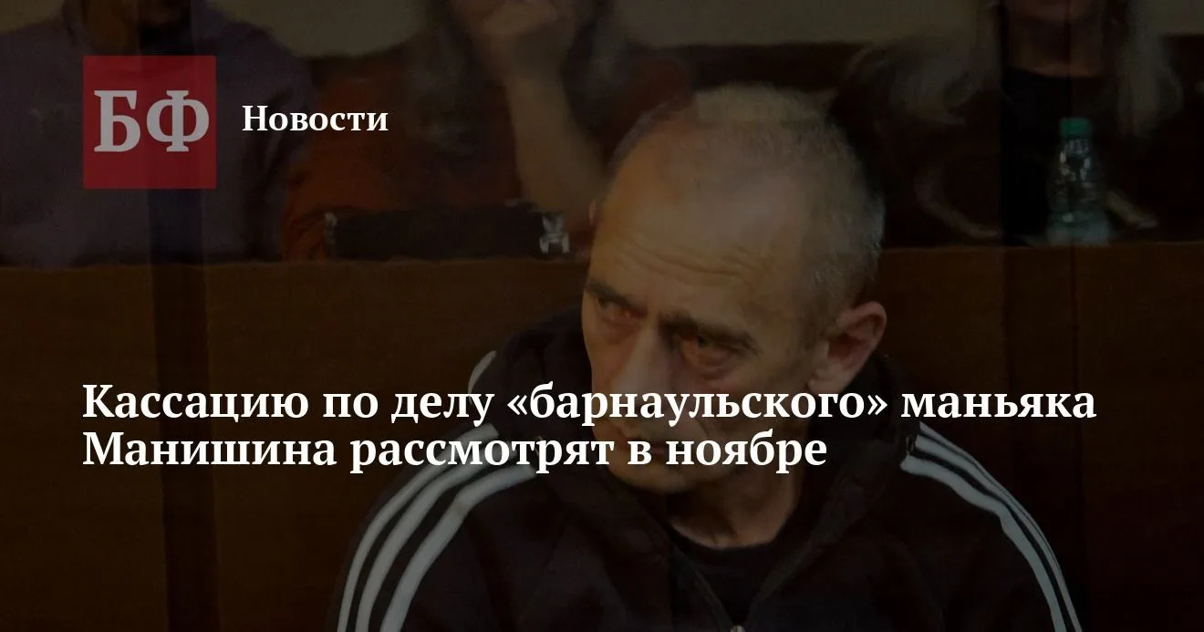 Кассацию по делу барнаульского маньяка Манишина рассмотрят 19 ноября