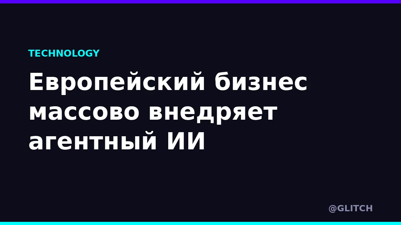 Европейский бизнес массово внедряет агентный ИИ