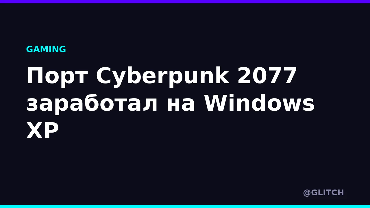 Порт Cyberpunk 2077 заработал на Windows XP