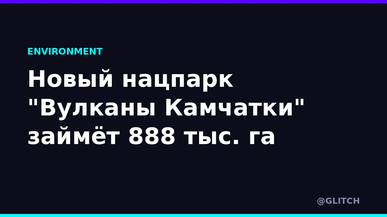 Новый нацпарк "Вулканы Камчатки" займёт 888 тыс. га
