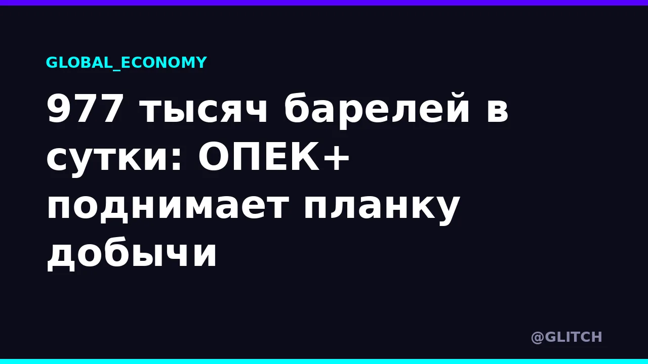 977 тысяч барелей в сутки: ОПЕК+ поднимает планку добычи