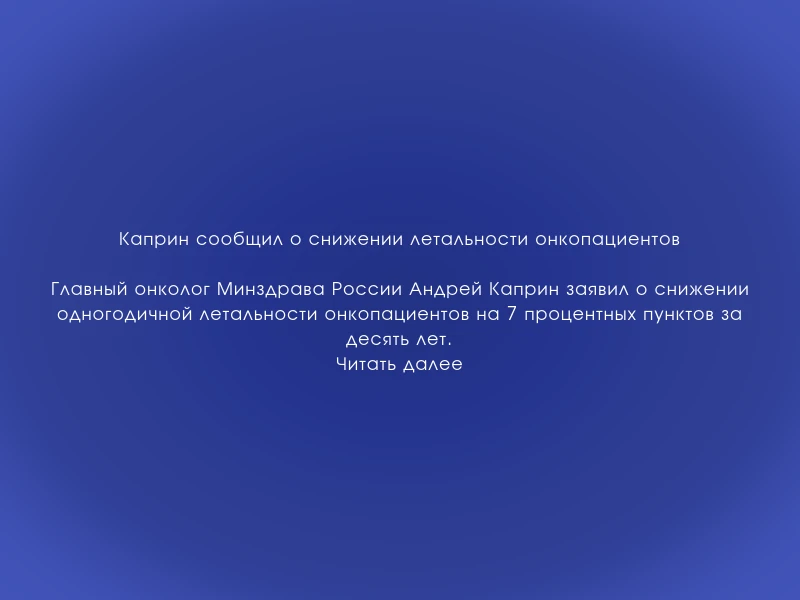 ↗️ Каприн сообщил о снижении летальности онкопациентов