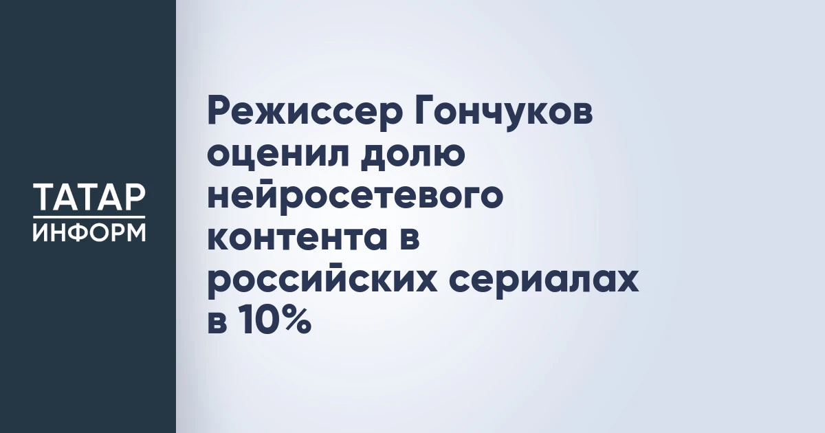 Режиссер Гончуков оценил долю нейросетевого контента в российских сериалах в 10%