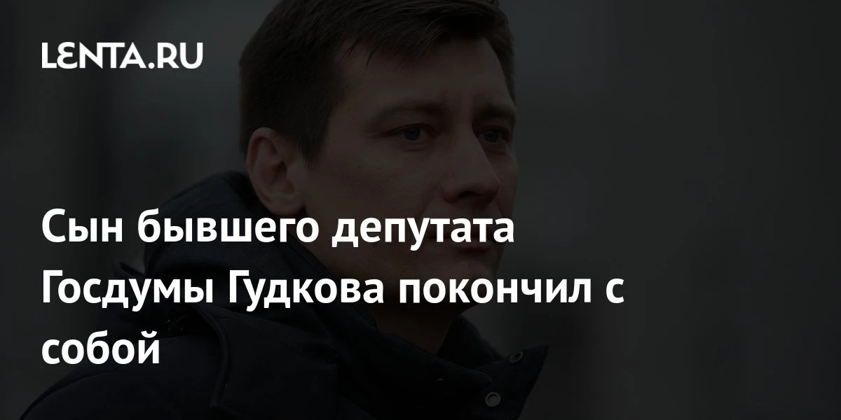 🔴 Сын бывшего депутата Госдумы Гудкова покончил с собой