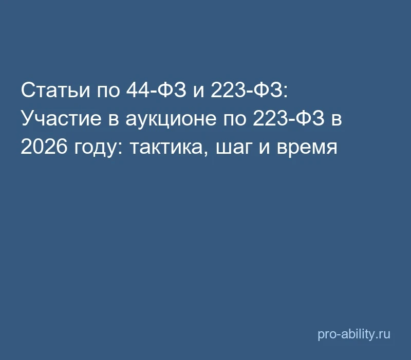 📢 Статьи по 44-ФЗ и 223-ФЗ: Участие в аукционе по 223-ФЗ в 2026 году: тактика, шаг и в...