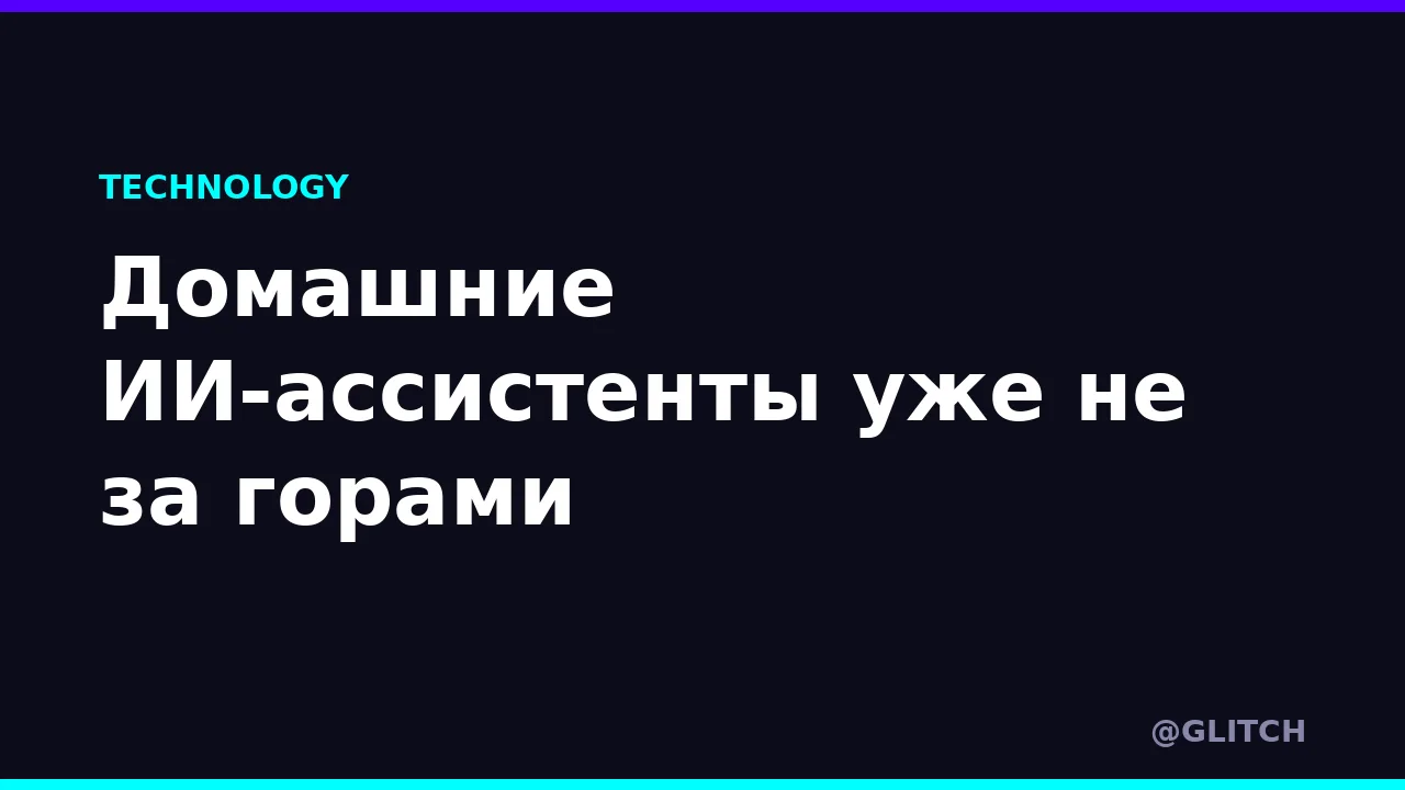 Домашние ИИ-ассистенты уже не за горами