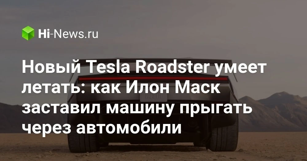 Новый Tesla Roadster: трюки в воздухе, версии Rocket и Thrust и предзаказ за 50 тысяч д...
