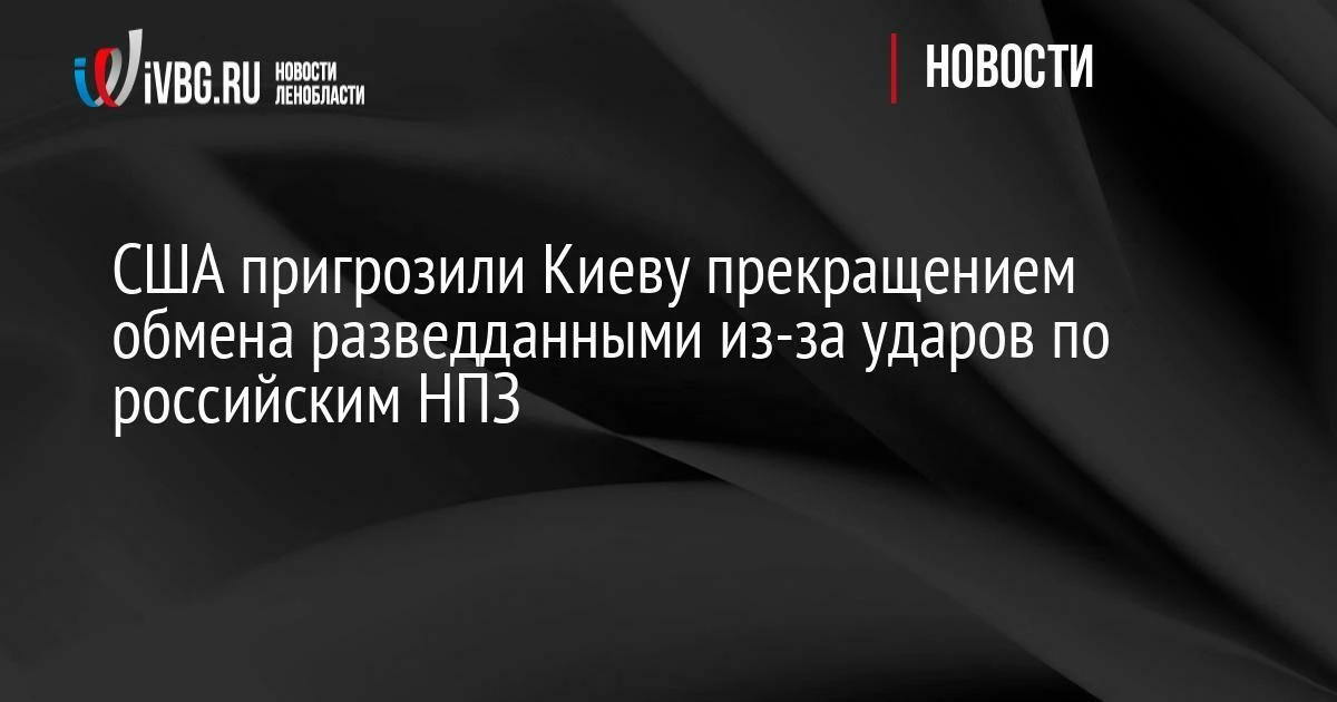 США пригрозили Киеву прекращением обмена разведданными из-за ударов по российским НПЗ