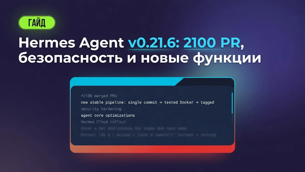 Hermes Agent v0.21.6: 2100 PR, безопасность и новые функции
