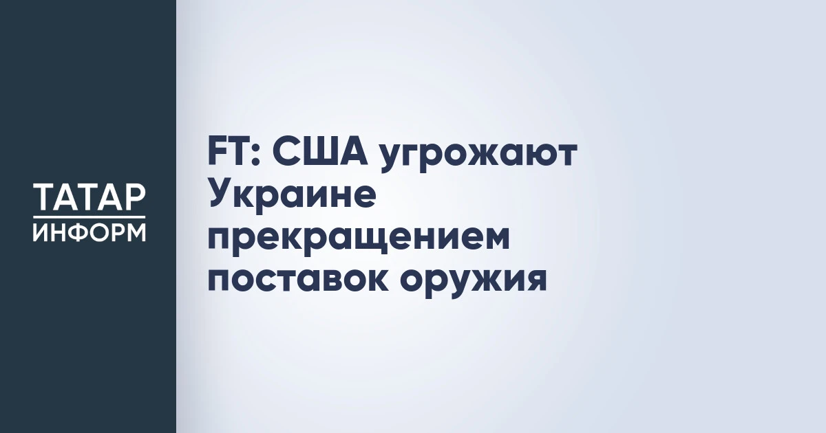 FT: США угрожают Украине прекращением поставок оружия