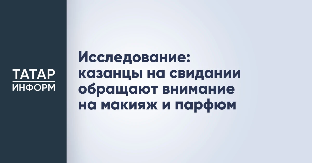 Исследование: казанцы на свидании обращают внимание на макияж и парфюм