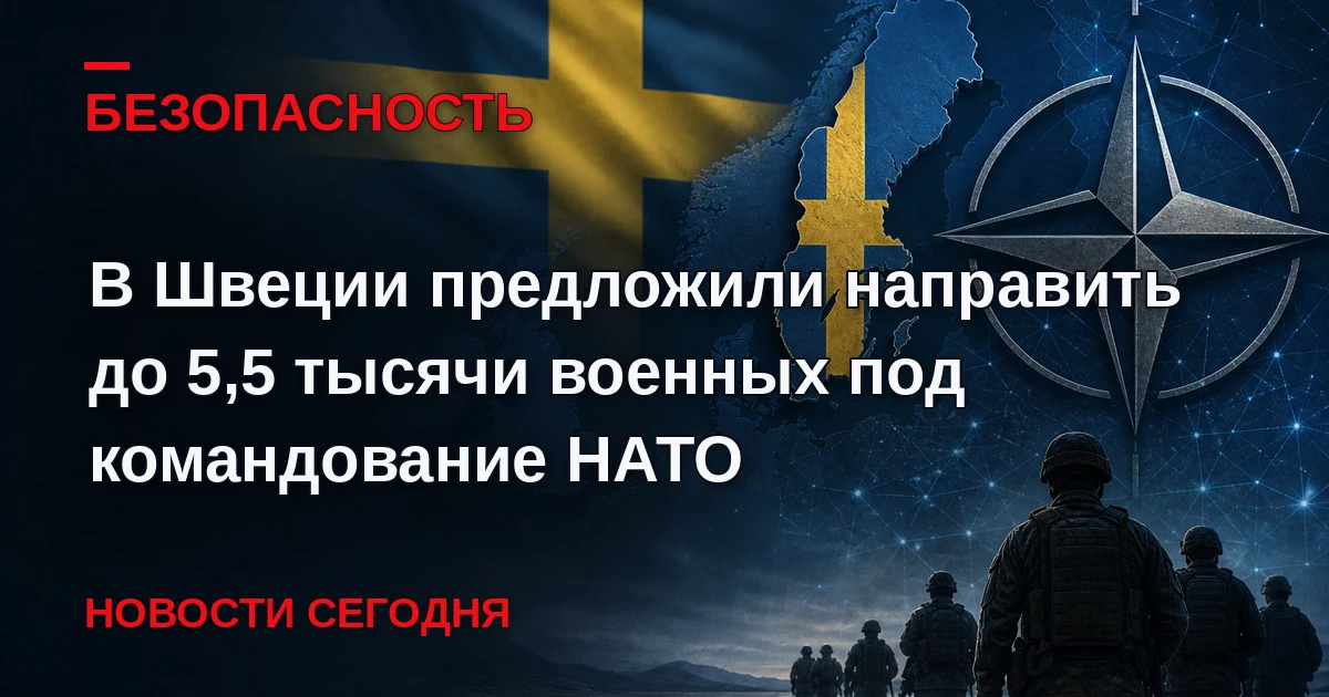 Правительство Швеции предложило направить до 5,5 тысячи военных под командование НАТО в...