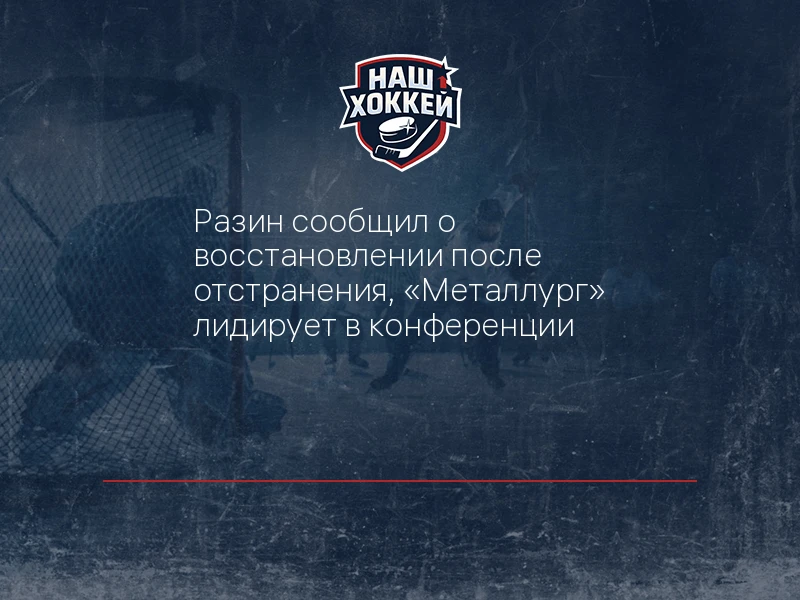 Разин сообщил о восстановлении после отстранения, "Металлург" лидирует в конференции