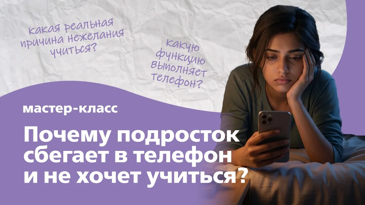 ❓Мастер-класс: Почему подросток сбегает в телефон и не хочет учиться?
