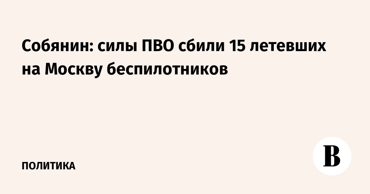 🇺🇦 Собянин: силы ПВО сбили 15 летевших на Москву беспилотников