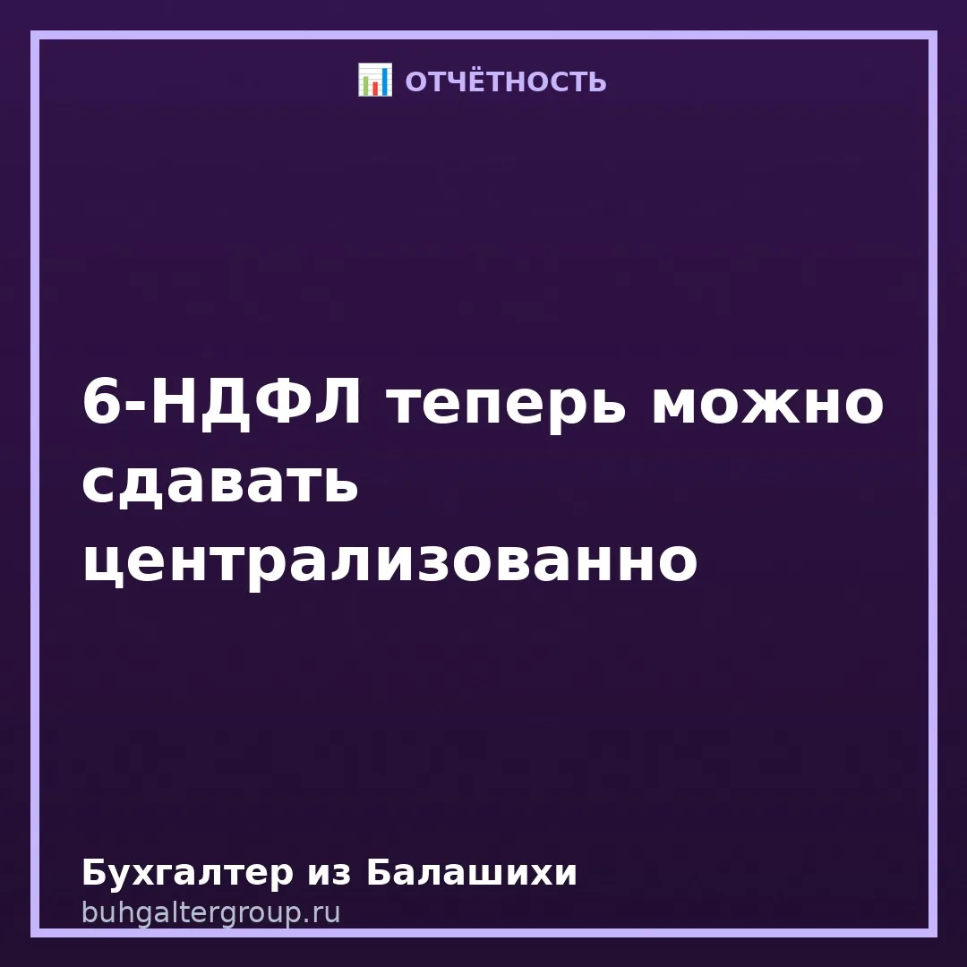🔥 6-НДФЛ можно будет сдавать «централизованно» — но есть условие