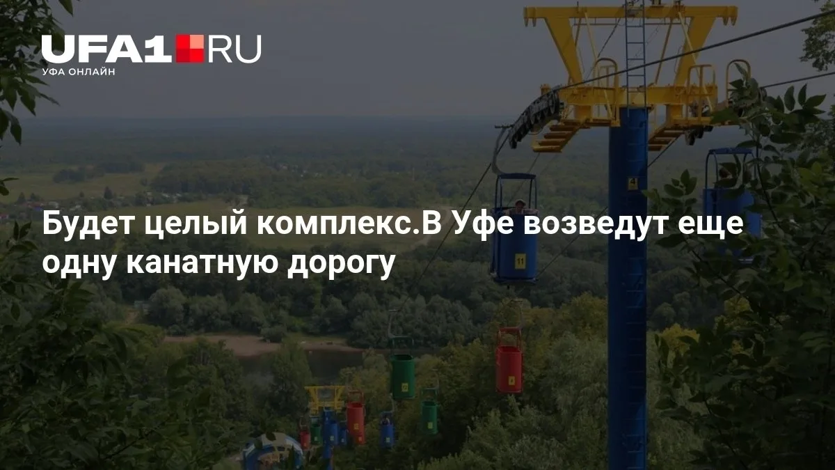 В Уфе появится новая канатная дорога 🚡