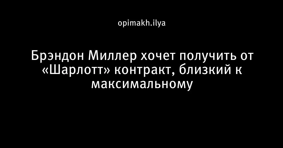Форвард «Шарлотт» Брэндон Миллер рассчитывает на продление, близкое к максимальному, — ...