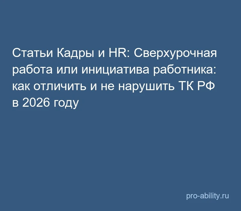 📢 Статьи Кадры и HR: Сверхурочная работа или инициатива работника: как отличить и не н...