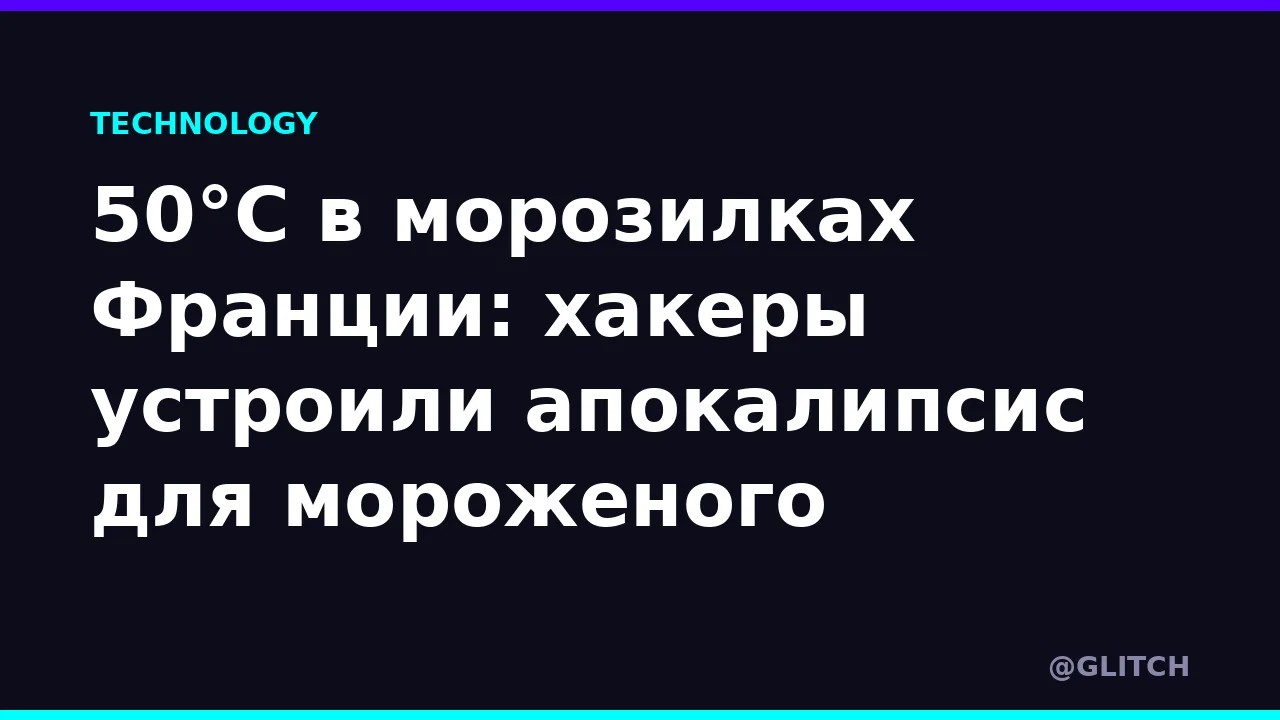 50°C в морозилках Франции: хакеры устроили апокалипсис для мороженого