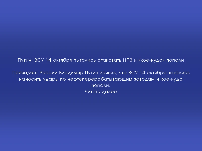 ↗️ Путин: ВСУ 14 октября пытались атаковать НПЗ и «кое-куда» попали