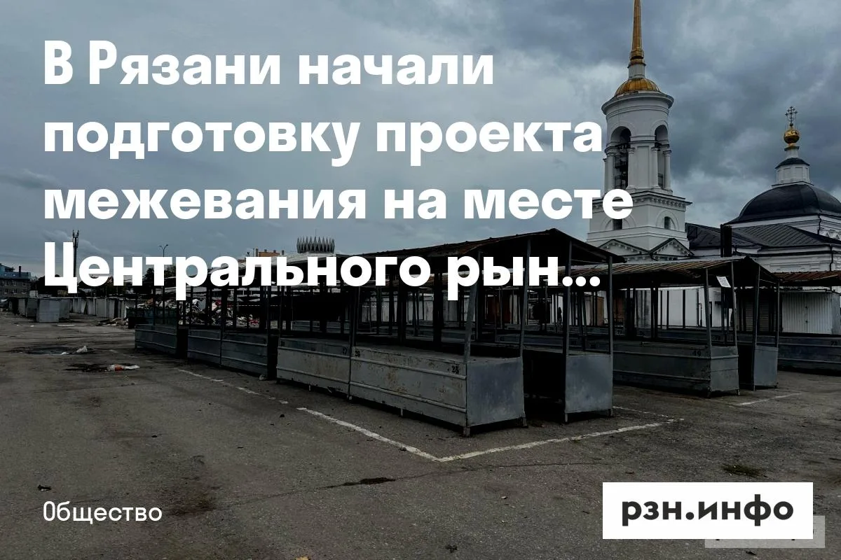 В Рязани начали подготовку проекта межевания на месте Центрального рынка