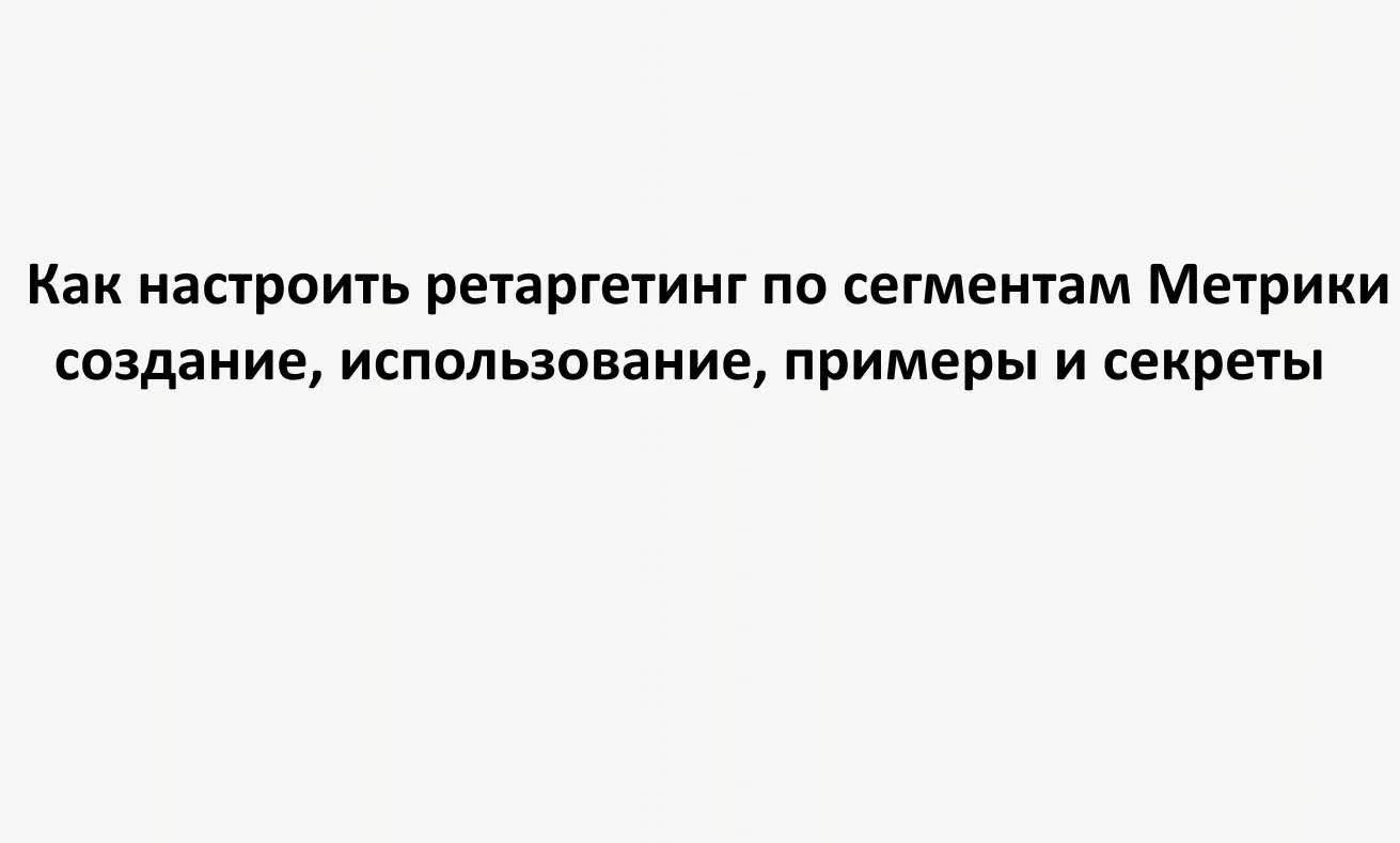 Как настроить ретаргетинг по сегментам Метрики: создание, использование, примеры и секреты