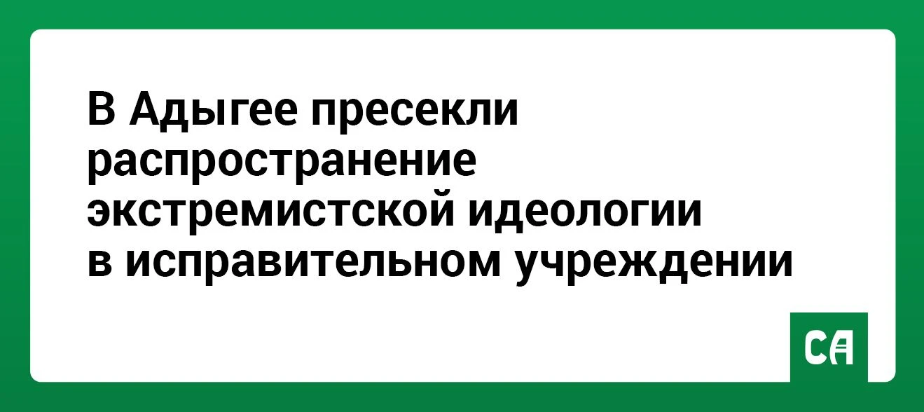 В Адыгее пресекли распространение экстремистской идеологии в исправительном учреждении