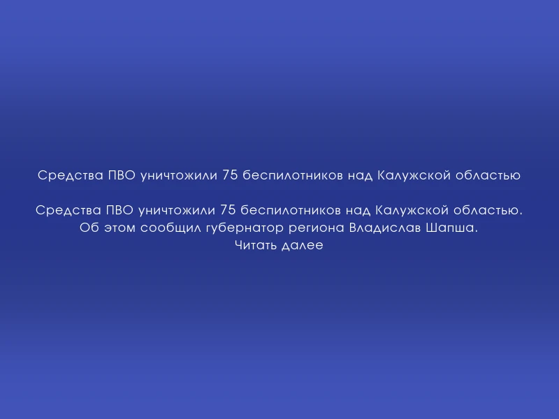 ↗️ Средства ПВО уничтожили 75 беспилотников над Калужской областью