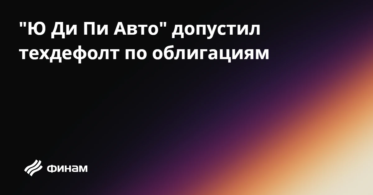 "Ю Ди Пи Авто" допустил техдефолт по облигациям