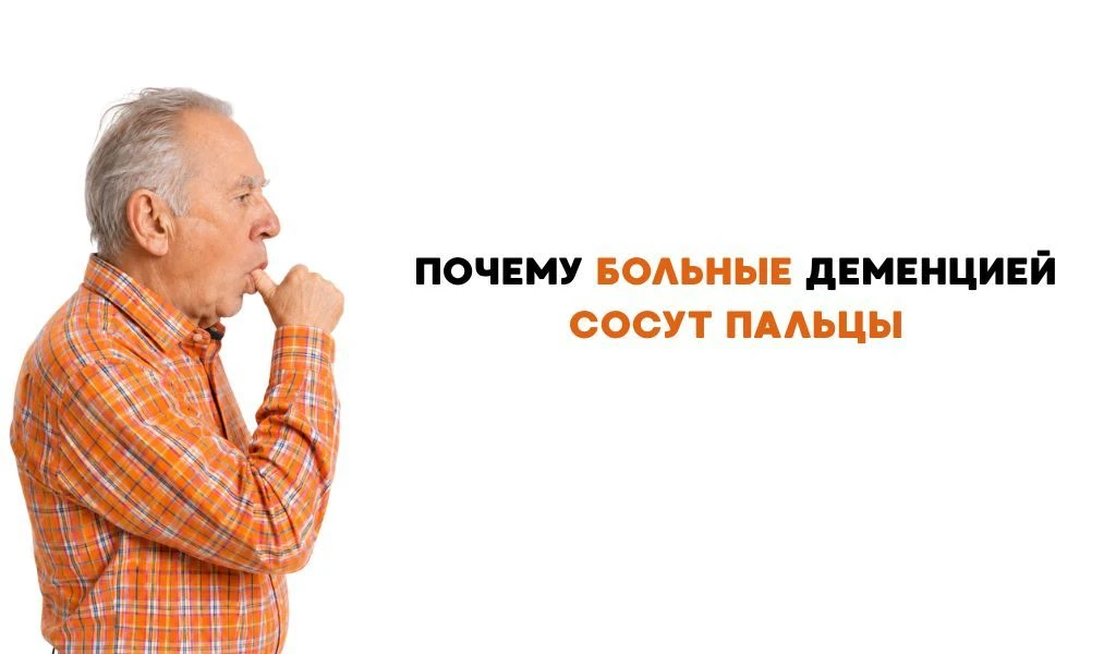 ПОЧЕМУ БОЛЬНЫЕ ДЕМЕНЦИЕЙ СОСУТ ПАЛЬЦЫ