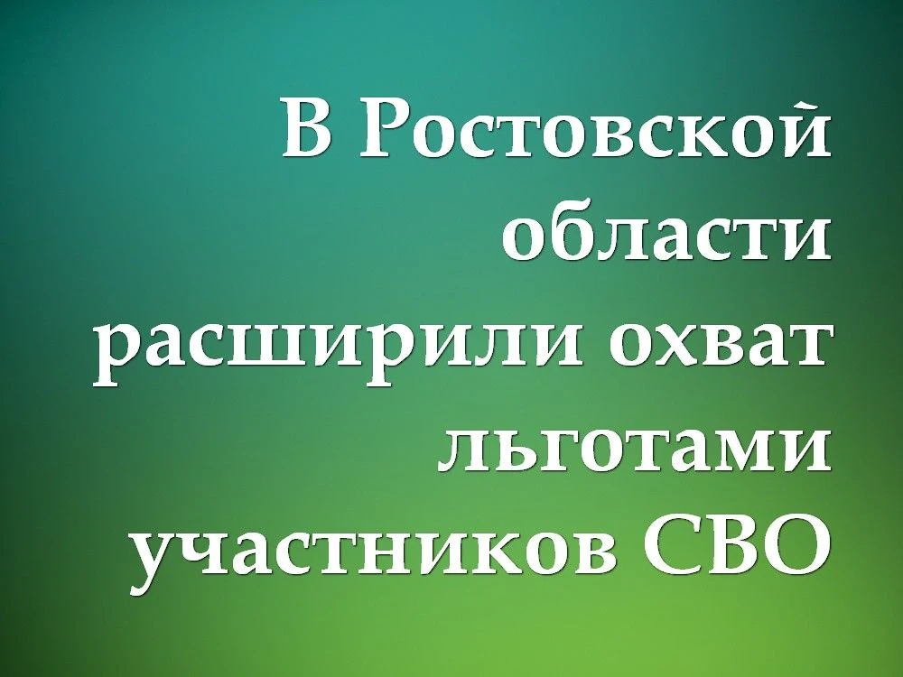 В РОСТОВСКОЙ ОБЛАСТИ РАСШИРИЛИ ОХВАТ ЛЬГОТАМИ УЧАСТНИКОВ СВО