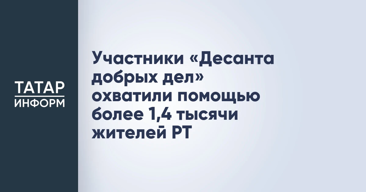 Участники «Десанта добрых дел» охватили помощью более 1,4 тысячи жителей РТ